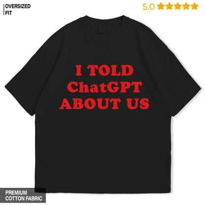 I told ChatGPT about us Oversized T-Shirt
