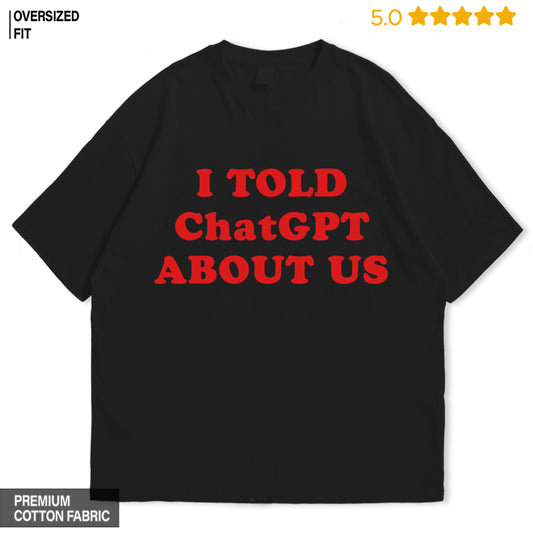 I told ChatGPT about us Oversized T-Shirt